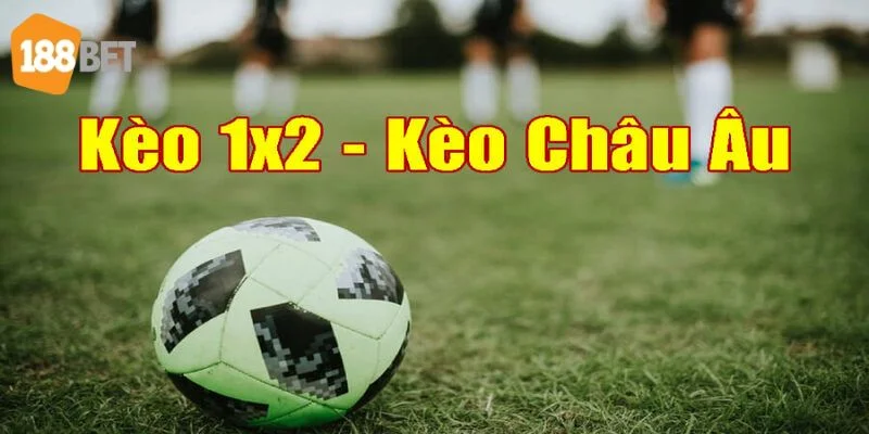 Kèo Châu Âu Là Gì? Hiểu Kèo Cược, Chốt Tự Tin Tại 188BET
