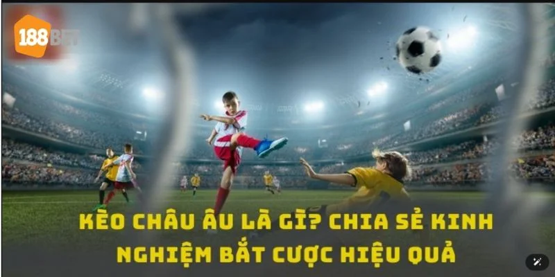 Kèo Châu Âu Là Gì? Hiểu Kèo Cược, Chốt Tự Tin Tại 188Bet Bí kíp bắt kèo châu Âu là gì là câu hỏi cược thủ vô cùng quan tâm.