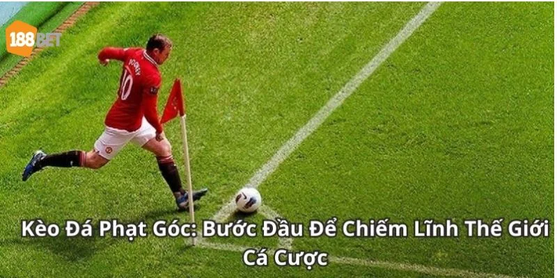 Kèo Phạt Góc 188BET: Kinh Nghiệm Chốt Kèo Đỉnh Nóc Từ Cao Thủ